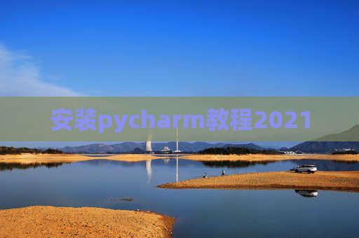 安装pycharm教程2021 安装pycharm教程2021